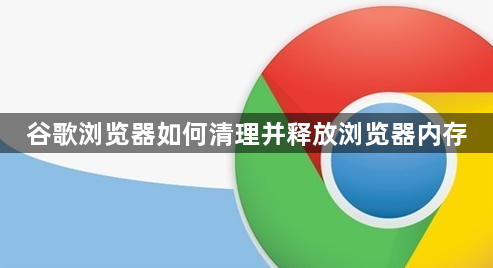谷歌浏览器如何清理并释放浏览器内存1