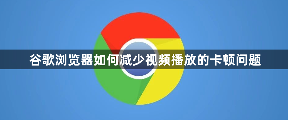 谷歌浏览器如何减少视频播放的卡顿问题1