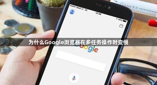 为什么Google浏览器在多任务操作时变慢1