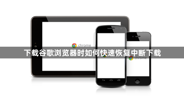 下载谷歌浏览器时如何快速恢复中断下载1