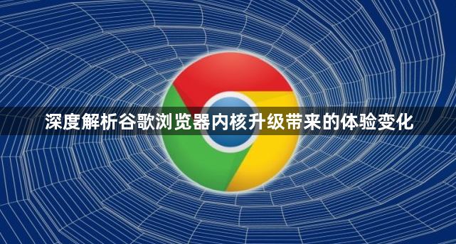 深度解析谷歌浏览器内核升级带来的体验变化1