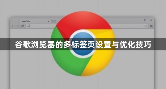 谷歌浏览器的多标签页设置与优化技巧1