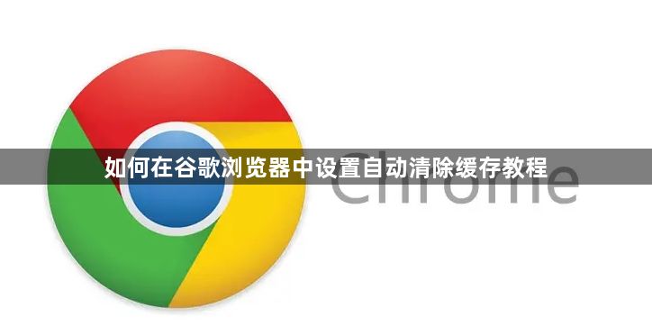如何在谷歌浏览器中设置自动清除缓存教程1