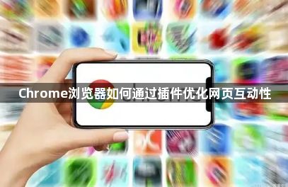 Chrome浏览器如何通过插件优化网页互动性1