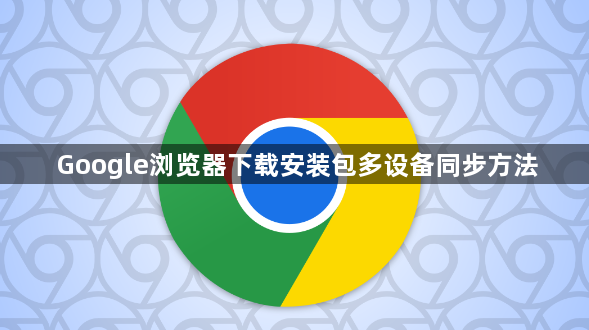 Google浏览器下载安装包多设备同步方法1