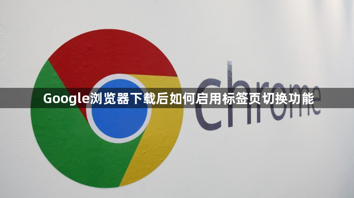 Google浏览器下载后如何启用标签页切换功能1
