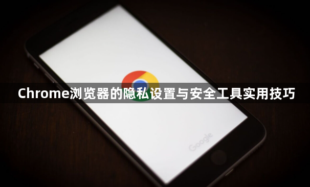 Chrome浏览器的隐私设置与安全工具实用技巧1