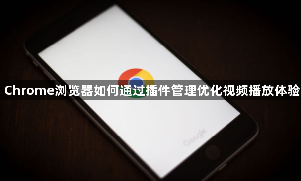 Chrome浏览器如何通过插件管理优化视频播放体验1