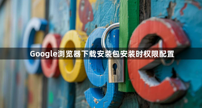 Google浏览器下载安装包安装时权限配置1