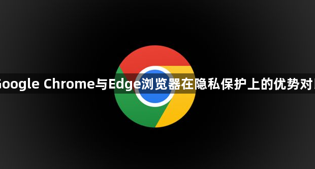 Google Chrome与Edge浏览器在隐私保护上的优势对比1