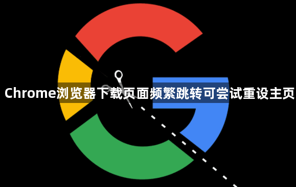 Chrome浏览器下载页面频繁跳转可尝试重设主页1