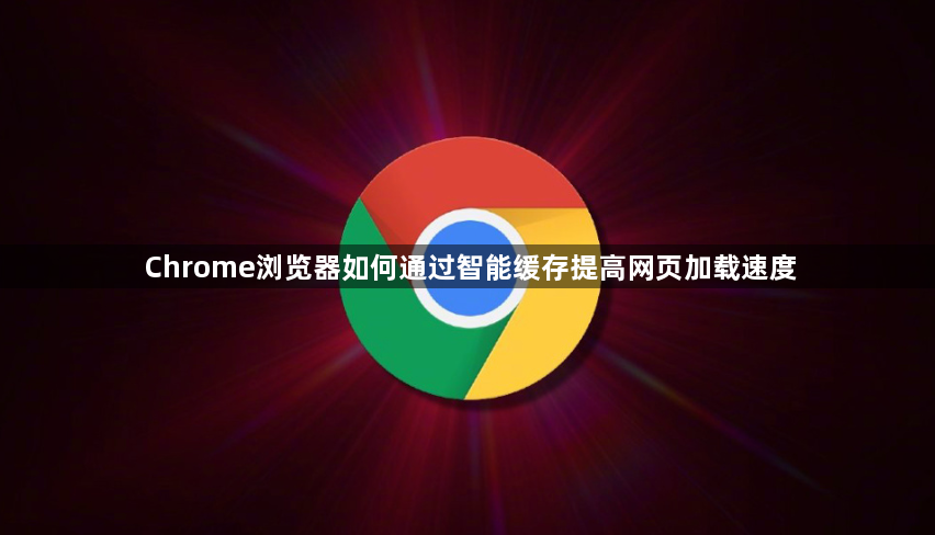 Chrome浏览器如何通过智能缓存提高网页加载速度1