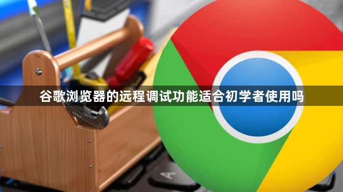 谷歌浏览器的远程调试功能适合初学者使用吗1