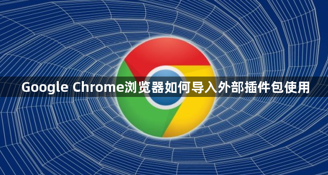 Google Chrome浏览器如何导入外部插件包使用1