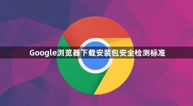 Google浏览器下载安装包安全检测标准1