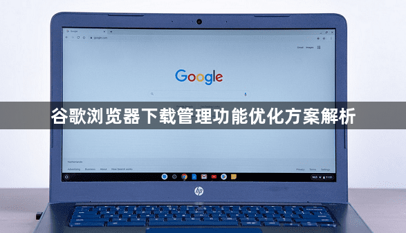 谷歌浏览器下载管理功能优化方案解析1