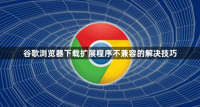 谷歌浏览器下载扩展程序不兼容的解决技巧1