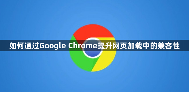 如何通过Google Chrome提升网页加载中的兼容性1