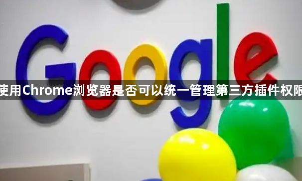 使用Chrome浏览器是否可以统一管理第三方插件权限1