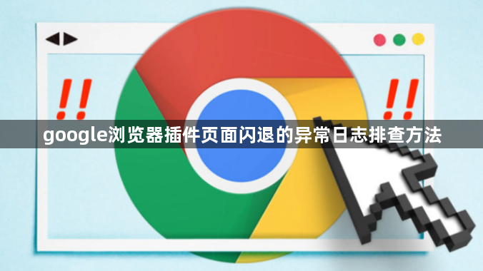 google浏览器插件页面闪退的异常日志排查方法1