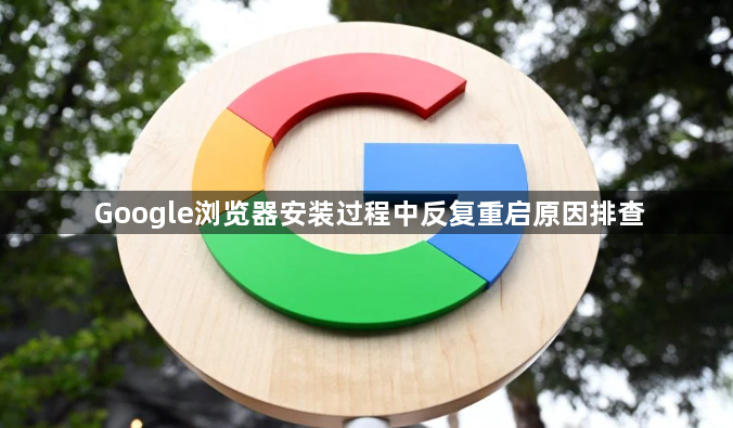 Google浏览器安装过程中反复重启原因排查1