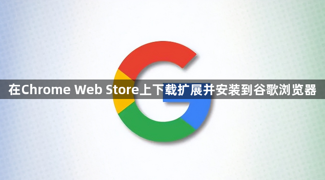 在Chrome Web Store上下载扩展并安装到谷歌浏览器1