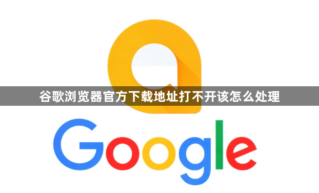 谷歌浏览器官方下载地址打不开该怎么处理1