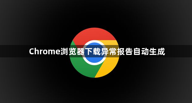 Chrome浏览器下载异常报告自动生成1