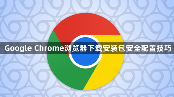Google Chrome浏览器下载安装包安全配置技巧1