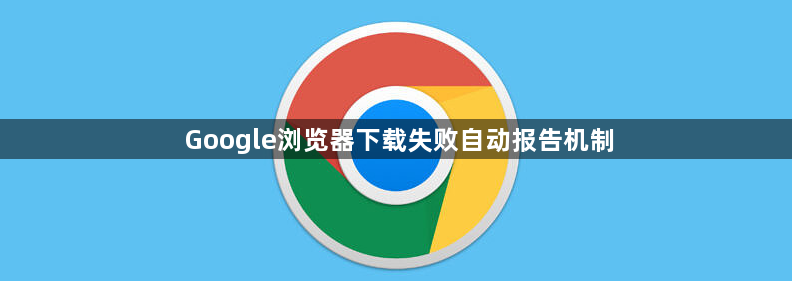Google浏览器下载失败自动报告机制1