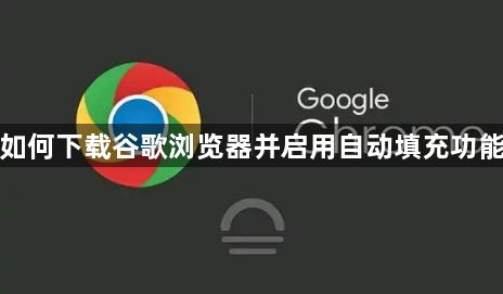 如何下载谷歌浏览器并启用自动填充功能1
