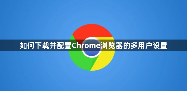 如何下载并配置Chrome浏览器的多用户设置1