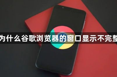 为什么谷歌浏览器的窗口显示不完整1