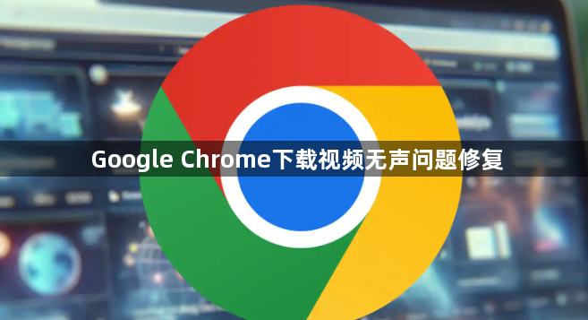 Google Chrome下载视频无声问题修复1