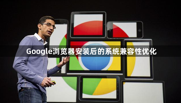 Google浏览器安装后的系统兼容性优化1