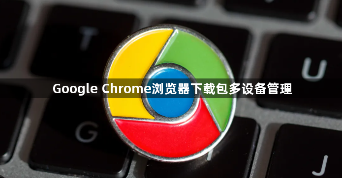 Google Chrome浏览器下载包多设备管理1