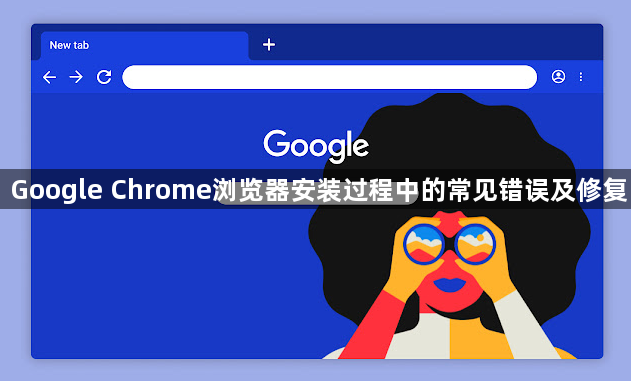 Google Chrome浏览器安装过程中的常见错误及修复1
