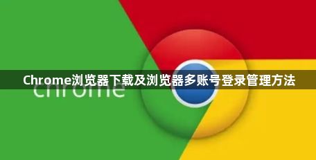 Chrome浏览器下载及浏览器多账号登录管理方法1