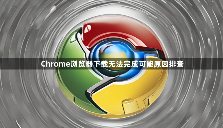 Chrome浏览器下载无法完成可能原因排查1