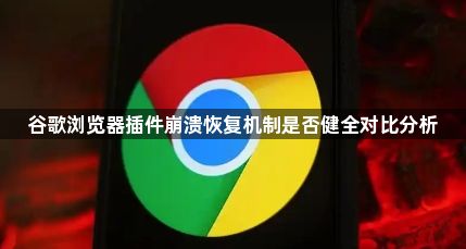 谷歌浏览器插件崩溃恢复机制是否健全对比分析1