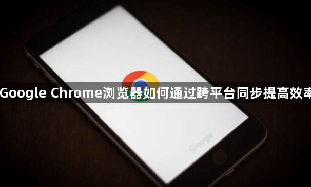 Google Chrome浏览器如何通过跨平台同步提高效率1