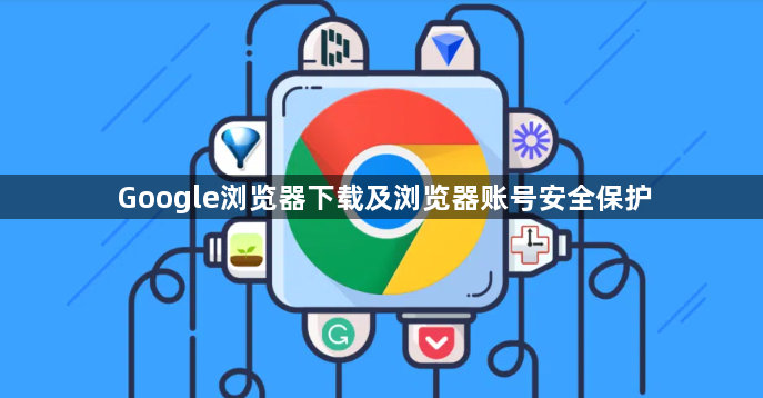 Google浏览器下载及浏览器账号安全保护1
