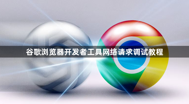 谷歌浏览器开发者工具网络请求调试教程1