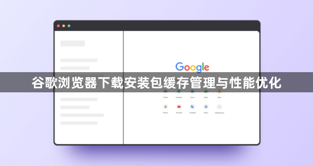 谷歌浏览器下载安装包缓存管理与性能优化1