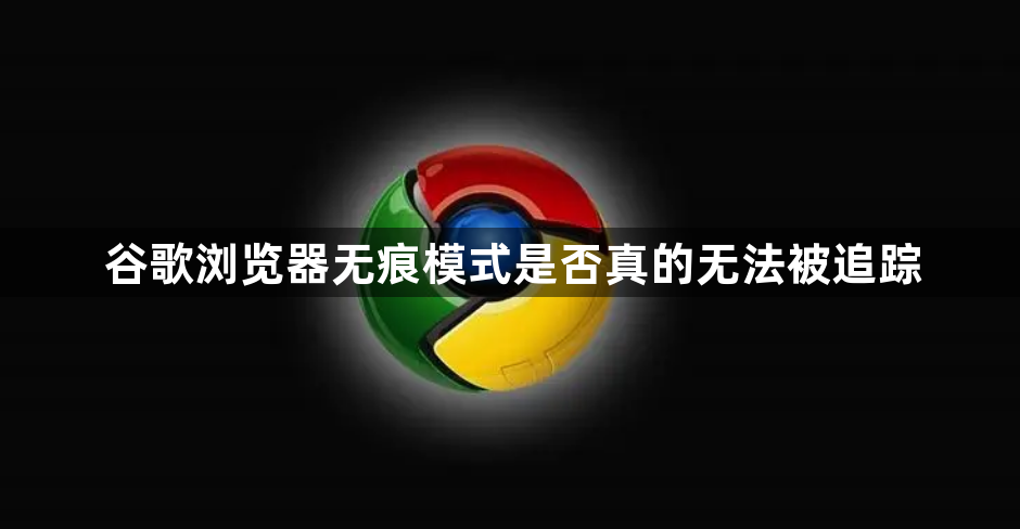 谷歌浏览器无痕模式是否真的无法被追踪1
