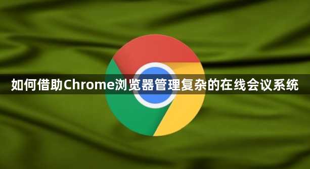 如何借助Chrome浏览器管理复杂的在线会议系统1