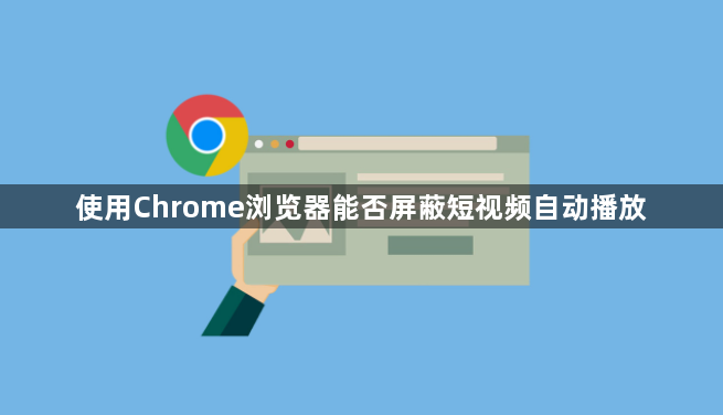 使用Chrome浏览器能否屏蔽短视频自动播放1