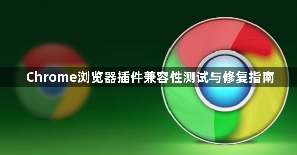 Chrome浏览器插件兼容性测试与修复指南1