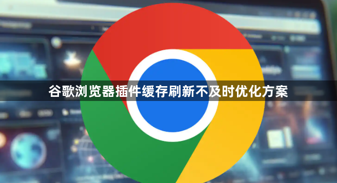 谷歌浏览器插件缓存刷新不及时优化方案1