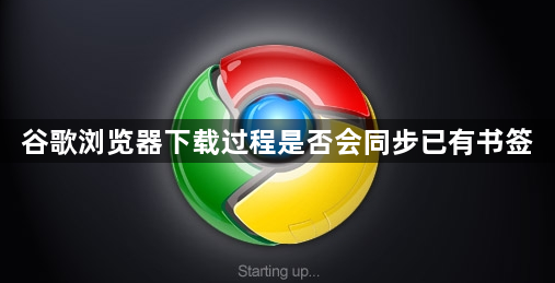 谷歌浏览器下载过程是否会同步已有书签1